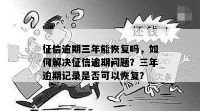 征信逾期三年能恢复吗，如何解决征信逾期问题？三年逾期记录是否可以恢复？