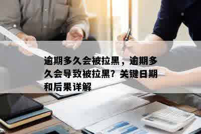 逾期多久会被拉黑，逾期多久会导致被拉黑？关键日期和后果详解