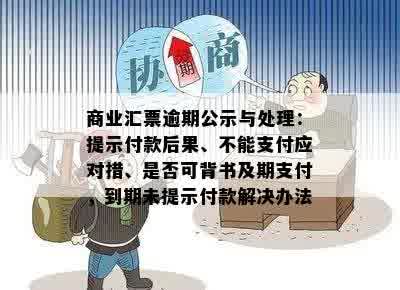 商业汇票逾期公示与处理：提示付款后果、不能支付应对措、是否可背书及期支付，到期未提示付款解决办法