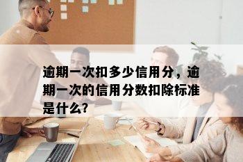 逾期一次扣多少信用分，逾期一次的信用分数扣除标准是什么？