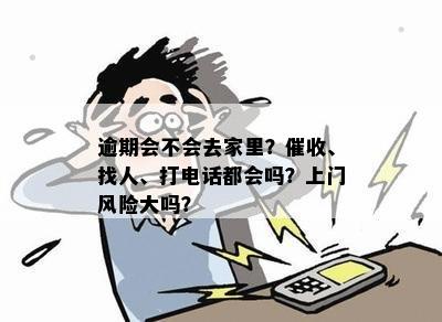 逾期会不会去家里？催收、找人、打电话都会吗？上门风险大吗？