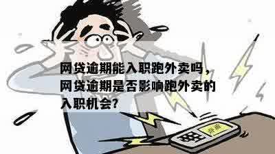 网贷逾期能入职跑外卖吗，网贷逾期是否影响跑外卖的入职机会？