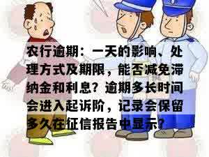 农行逾期：一天的影响、处理方式及期限，能否减免滞纳金和利息？逾期多长时间会进入起诉阶，记录会保留多久在征信报告中显示？