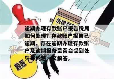 逾期办理存款账户报告税局如何处理？存款账户报告已逾期、存在逾期办理存款账户及逾期报备是否会受到处罚等问题一文解答。