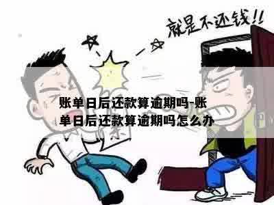 账单日后还款算逾期吗-账单日后还款算逾期吗怎么办