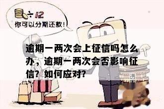 逾期一两次会上征信吗怎么办，逾期一两次会否影响征信？如何应对？