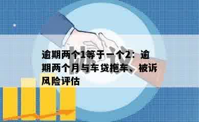 逾期两个1等于一个2：逾期两个月与车贷拖车、被诉风险评估