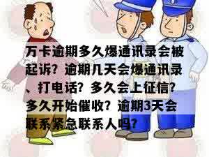 万卡逾期多久爆通讯录会被起诉？逾期几天会爆通讯录、打电话？多久会上征信？多久开始催收？逾期3天会联系紧急联系人吗？