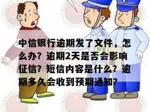 中信银行逾期发了文件，怎么办？逾期2天是否会影响征信？短信内容是什么？逾期多久会收到预期通知？