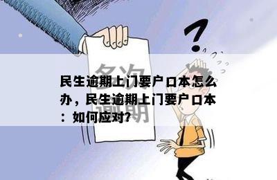 民生逾期上门要户口本怎么办，民生逾期上门要户口本：如何应对？