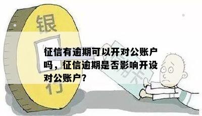 征信有逾期可以开对公账户吗，征信逾期是否影响开设对公账户？