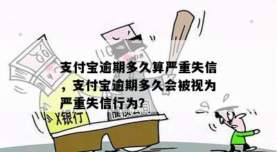 支付宝逾期多久算严重失信，支付宝逾期多久会被视为严重失信行为？