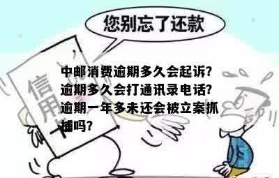 中邮消费逾期多久会起诉？逾期多久会打通讯录电话？逾期一年多未还会被立案抓捕吗？