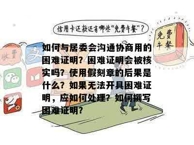 如何与居委会沟通协商用的困难证明？困难证明会被核实吗？使用假刻章的后果是什么？如果无法开具困难证明，应如何处理？如何撰写困难证明？