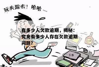 有多少人欠款逾期，揭秘：究竟有多少人存在欠款逾期问题？