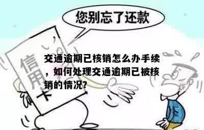 交通逾期已核销怎么办手续，如何处理交通逾期已被核销的情况？