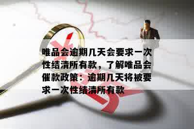 唯品会逾期几天会要求一次性结清所有款，了解唯品会催款政策：逾期几天将被要求一次性结清所有款