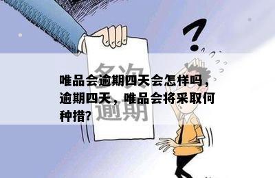 唯品会逾期四天会怎样吗，逾期四天，唯品会将采取何种措？