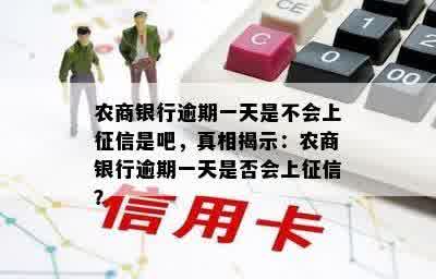 农商银行逾期一天是不会上征信是吧，真相揭示：农商银行逾期一天是否会上征信？