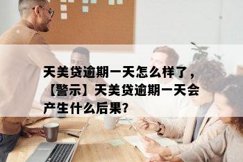 天美贷逾期一天怎么样了，【警示】天美贷逾期一天会产生什么后果？