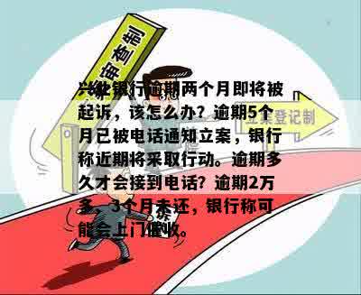 兴业银行逾期两个月即将被起诉，该怎么办？逾期5个月已被电话通知立案，银行称近期将采取行动。逾期多久才会接到电话？逾期2万多、3个月未还，银行称可能会上门催收。