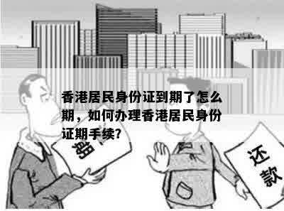 香港居民身份证到期了怎么期，如何办理香港居民身份证期手续？