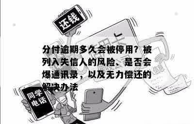 分付逾期多久会被停用？被列入失信人的风险、是否会爆通讯录，以及无力偿还的解决办法