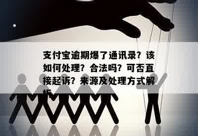 支付宝逾期爆了通讯录？该如何处理？合法吗？可否直接起诉？来源及处理方式解析