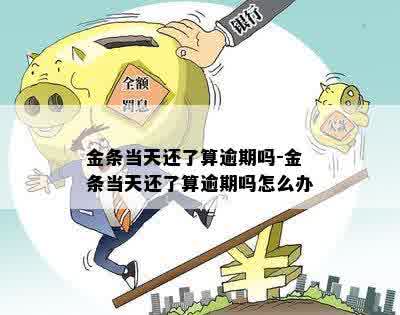 金条当天还了算逾期吗-金条当天还了算逾期吗怎么办