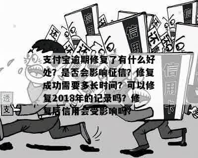 支付宝逾期修复了有什么好处？是否会影响征信？修复成功需要多长时间？可以修复2018年的记录吗？修复后信用会受影响吗？