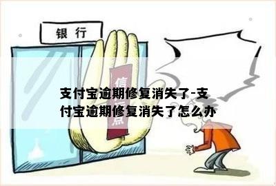 支付宝逾期修复消失了-支付宝逾期修复消失了怎么办