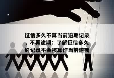 征信多久不算当前逾期记录，不再逾期：了解征信多久的记录不会被算作当前逾期