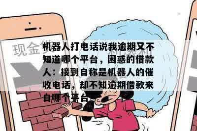 机器人打电话说我逾期又不知道哪个平台，困惑的借款人：接到自称是机器人的催收电话，却不知逾期借款来自哪个平台