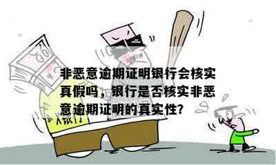 非恶意逾期证明银行会核实真假吗，银行是否核实非恶意逾期证明的真实性？