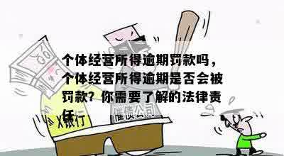 个体经营所得逾期罚款吗，个体经营所得逾期是否会被罚款？你需要了解的法律责任