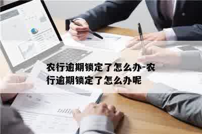 农行逾期锁定了怎么办-农行逾期锁定了怎么办呢