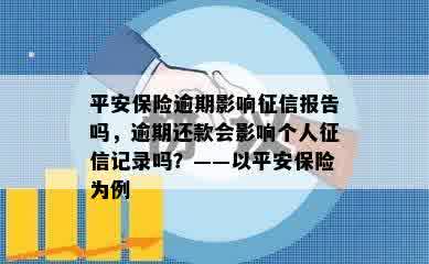 平安保险逾期影响征信报告吗，逾期还款会影响个人征信记录吗？——以平安保险为例