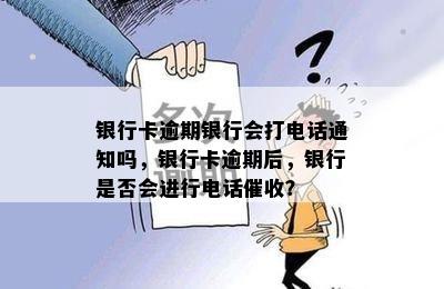 银行卡逾期银行会打电话通知吗，银行卡逾期后，银行是否会进行电话催收？