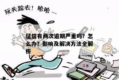 征信有两次逾期严重吗？怎么办？影响及解决方法全解析