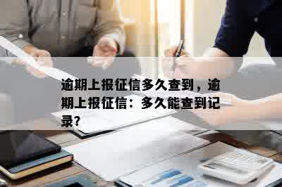 逾期上报征信多久查到，逾期上报征信：多久能查到记录？