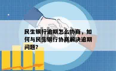 民生银行逾期怎么协商，如何与民生银行协商解决逾期问题？