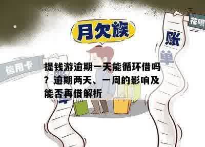 提钱游逾期一天能循环借吗？逾期两天、一周的影响及能否再借解析