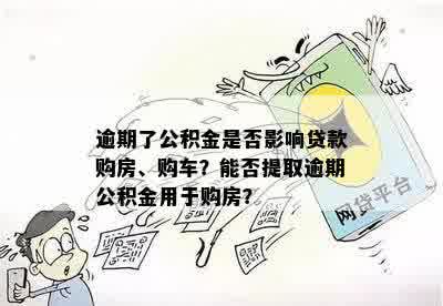 逾期了公积金是否影响贷款购房、购车？能否提取逾期公积金用于购房？