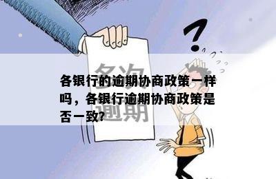 各银行的逾期协商政策一样吗，各银行逾期协商政策是否一致？