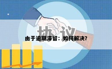 由于逾期滞留：如何解决？