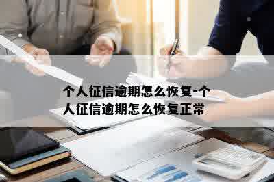 个人征信逾期怎么恢复-个人征信逾期怎么恢复正常