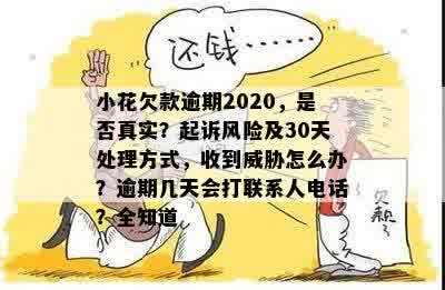 小花欠款逾期2020，是否真实？起诉风险及30天处理方式，收到威胁怎么办？逾期几天会打联系人电话？全知道