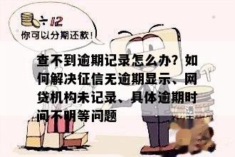 查不到逾期记录怎么办？如何解决征信无逾期显示、网贷机构未记录、具体逾期时间不明等问题