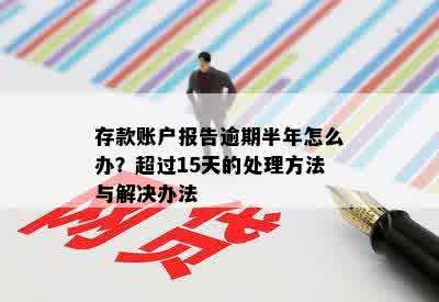 存款账户报告逾期半年怎么办？超过15天的处理方法与解决办法