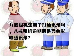 八戒租机逾期了打通讯录吗，八戒租机逾期后是否会影响通讯录？